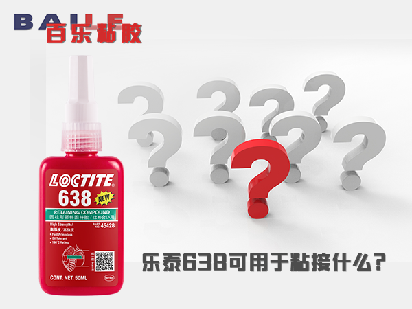 乐泰638胶水能粘什么？免费现场指导[百乐密封胶]